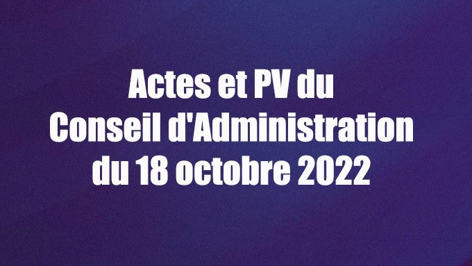 Procès verbal et Actes du Conseil d’Administration du 18 octobre 2022