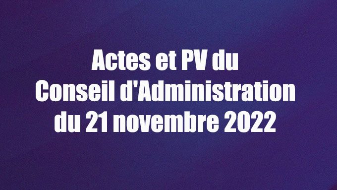 Procès Verbal et les Actes du Conseil d’administration du lundi 21 novembre 2022