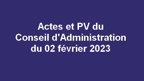 Procès Verbal et les Actes du Conseil d’administration du jeudi 02 février 2023