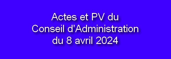 Actes et PV du Conseil d’Administration du 8 avril 2024